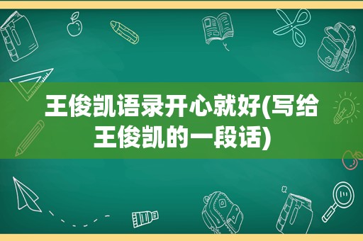 王俊凯语录开心就好(写给王俊凯的一段话)