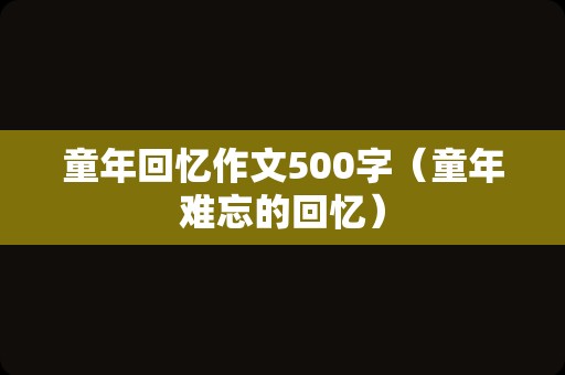 童年回忆作文500字（童年难忘的回忆）