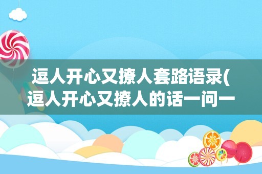 逗人开心又撩人套路语录(逗人开心又撩人的话一问一答)