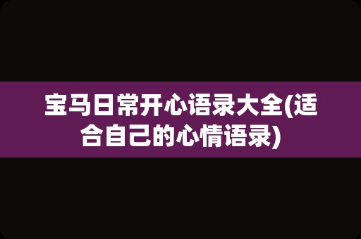 宝马日常开心语录大全(适合自己的心情语录)