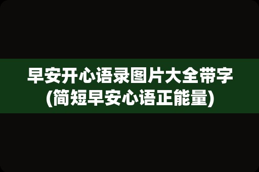 早安开心语录图片大全带字(简短早安心语正能量)