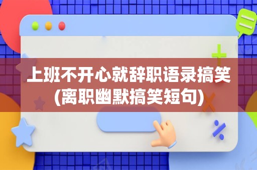 上班不开心就辞职语录搞笑(离职幽默搞笑短句)