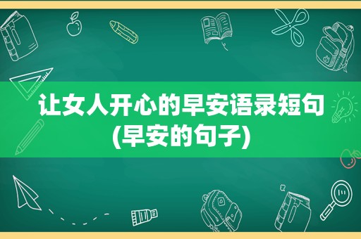 让女人开心的早安语录短句(早安的句子)