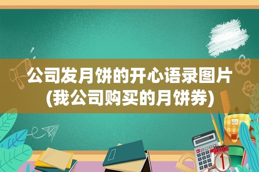 公司发月饼的开心语录图片(我公司购买的月饼券)