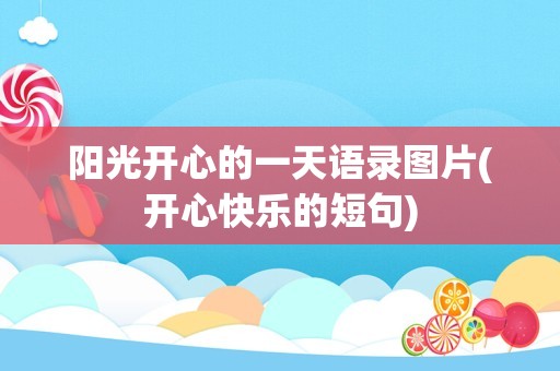 阳光开心的一天语录图片(开心快乐的短句)