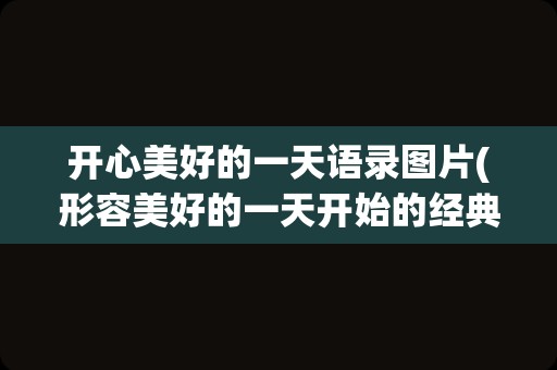 开心美好的一天语录图片(形容美好的一天开始的经典语录)