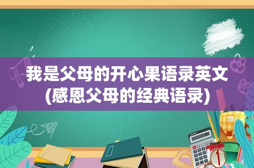 我是父母的开心果语录英文(感恩父母的经典语录)