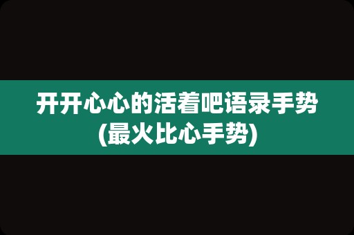 开开心心的活着吧语录手势(最火比心手势)