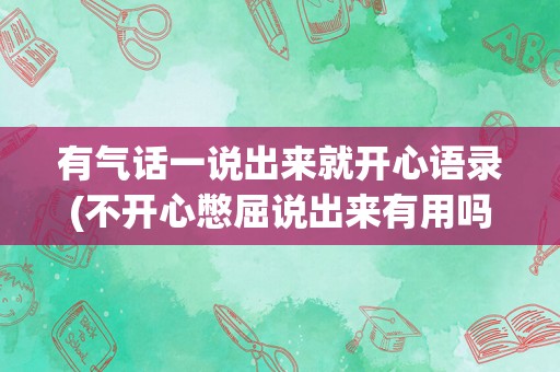 有气话一说出来就开心语录(不开心憋屈说出来有用吗)