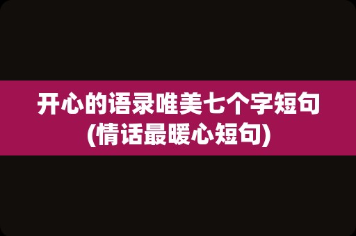 开心的语录唯美七个字短句(情话最暖心短句)