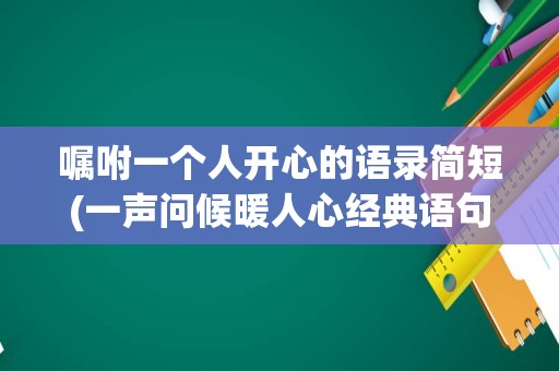 嘱咐一个人开心的语录简短(一声问候暖人心经典语句)