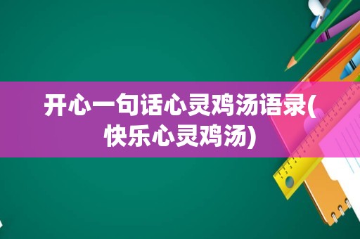 开心一句话心灵鸡汤语录(快乐心灵鸡汤)