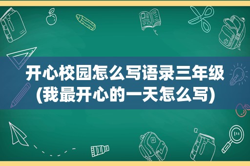 开心校园怎么写语录三年级(我最开心的一天怎么写)