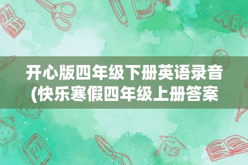 开心版四年级下册英语录音(快乐寒假四年级上册答案语文)