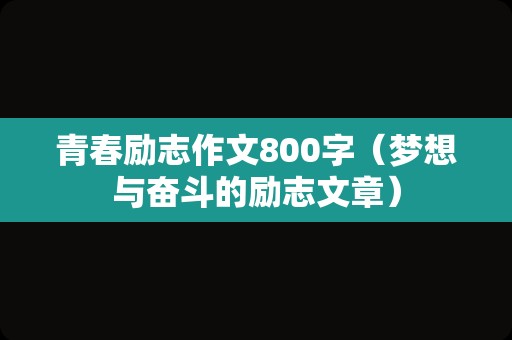 青春励志作文800字（梦想与奋斗的励志文章）