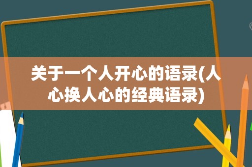 关于一个人开心的语录(人心换人心的经典语录)