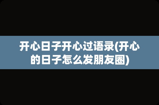 开心日子开心过语录(开心的日子怎么发朋友圈)