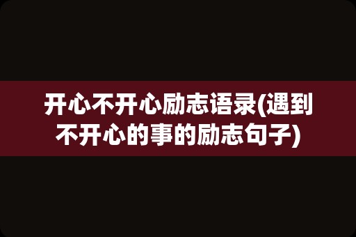 开心不开心励志语录(遇到不开心的事的励志句子)