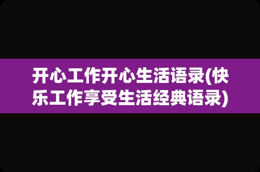 开心工作开心生活语录(快乐工作享受生活经典语录)