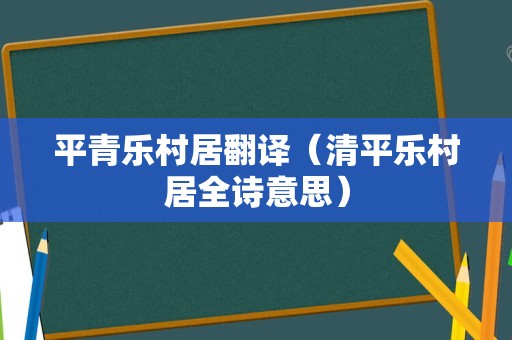 平青乐村居翻译（清平乐村居全诗意思）