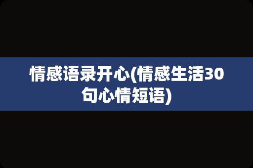 情感语录开心(情感生活30句心情短语)