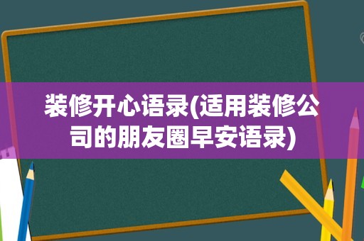 装修开心语录(适用装修公司的朋友圈早安语录)