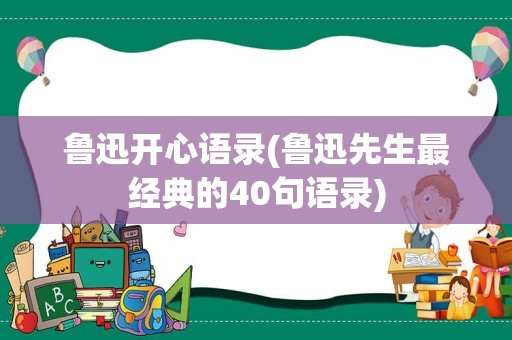 鲁迅开心语录(鲁迅先生最经典的40句语录)