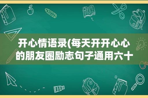 开心情语录(每天开开心心的朋友圈励志句子通用六十五条)