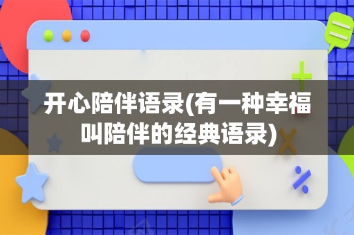 开心陪伴语录(有一种幸福叫陪伴的经典语录)