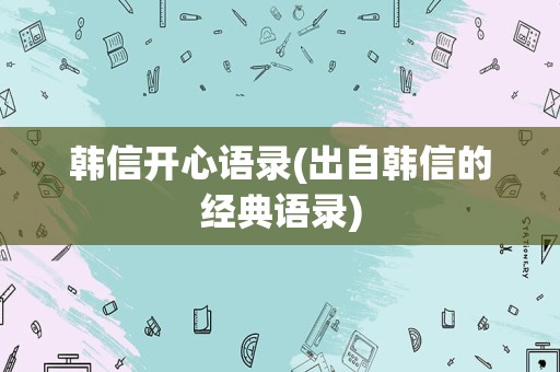 韩信开心语录(出自韩信的经典语录)