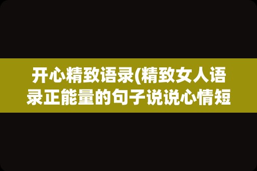 开心精致语录(精致女人语录正能量的句子说说心情短语)