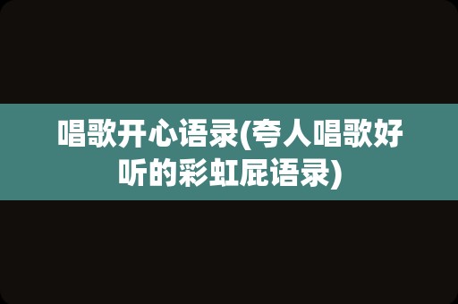 唱歌开心语录(夸人唱歌好听的彩虹屁语录)