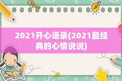 2021开心语录(2021最经典的心情说说)