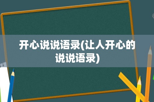 开心说说语录(让人开心的说说语录)