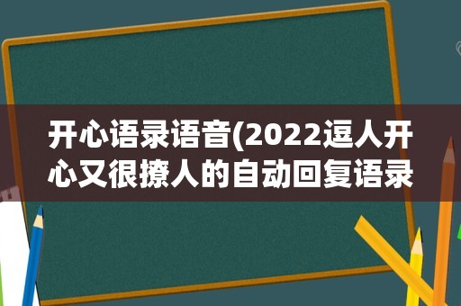 开心语录语音(2022逗人开心又很撩人的自动回复语录五十条)