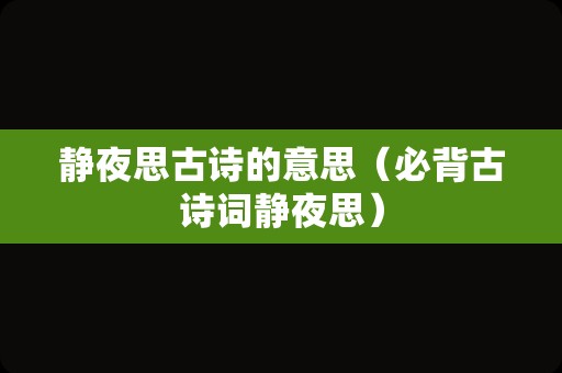 静夜思古诗的意思（必背古诗词静夜思）