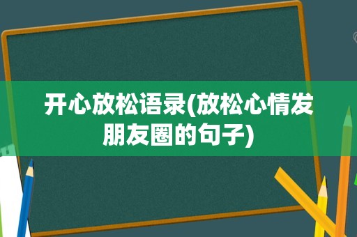 开心放松语录(放松心情发朋友圈的句子)