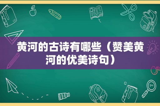 黄河的古诗有哪些（赞美黄河的优美诗句）