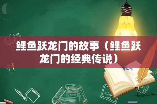 鲤鱼跃龙门的故事（鲤鱼跃龙门的经典传说）