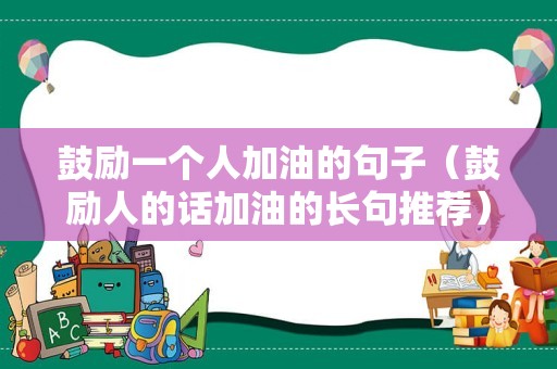 鼓励一个人加油的句子（鼓励人的话加油的长句推荐）