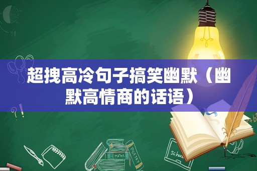 超拽高冷句子搞笑幽默（幽默高情商的话语）