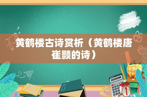 黄鹤楼古诗赏析（黄鹤楼唐崔颢的诗）