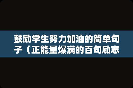 鼓励学生努力加油的简单句子（正能量爆满的百句励志语录）