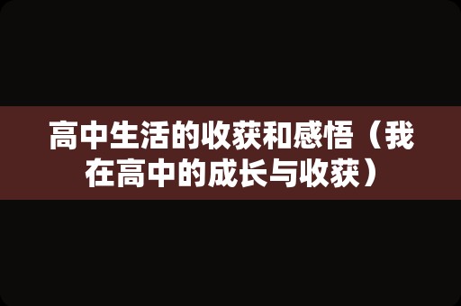 高中生活的收获和感悟（我在高中的成长与收获）