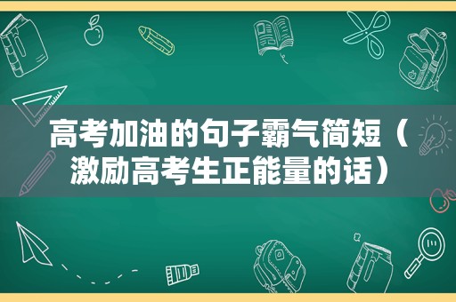 高考加油的句子霸气简短（激励高考生正能量的话）