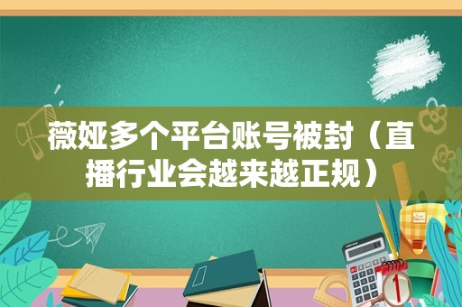 薇娅多个平台账号被封（直播行业会越来越正规）