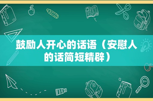 鼓励人开心的话语（安慰人的话简短精辟）