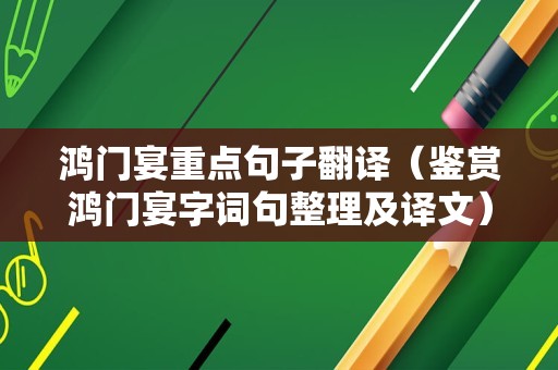 鸿门宴重点句子翻译（鉴赏鸿门宴字词句整理及译文）